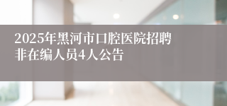 2025年黑河市口腔医院招聘非在编人员4人公告