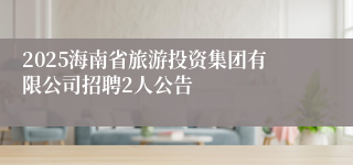 2025海南省旅游投资集团有限公司招聘2人公告