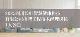 2025四川长虹智慧健康科技有限公司招聘工程技术经理岗位1人公告