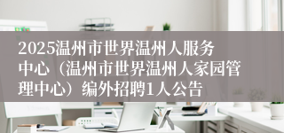 2025温州市世界温州人服务中心（温州市世界温州人家园管理中心）编外招聘1人公告