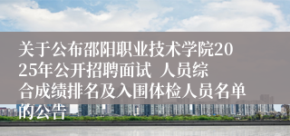 关于公布邵阳职业技术学院2025年公开招聘面试  人员综合成绩排名及入围体检人员名单的公告