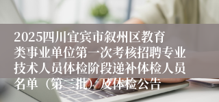 2025四川宜宾市叙州区教育类事业单位第一次考核招聘专业技术人员体检阶段递补体检人员名单（第二批）及体检公告