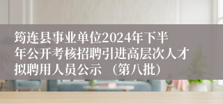 筠连县事业单位2024年下半年公开考核招聘引进高层次人才拟聘用人员公示 （第八批）