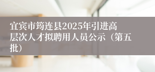 宜宾市筠连县2025年引进高层次人才拟聘用人员公示（第五批）