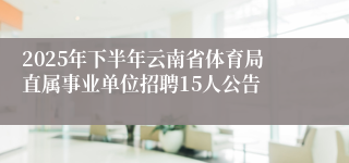 2025年下半年云南省体育局直属事业单位招聘15人公告