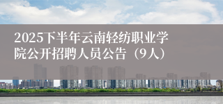 2025下半年云南轻纺职业学院公开招聘人员公告（9人）