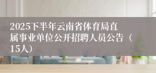 2025下半年云南省体育局直属事业单位公开招聘人员公告（15人）