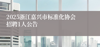 2025浙江嘉兴市标准化协会招聘1人公告