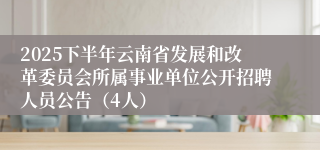 2025下半年云南省发展和改革委员会所属事业单位公开招聘人员公告（4人）