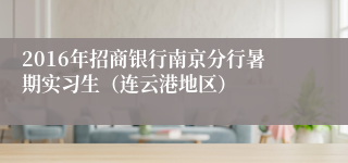 2016年招商银行南京分行暑期实习生（连云港地区）