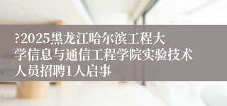 ?2025黑龙江哈尔滨工程大学信息与通信工程学院实验技术人员招聘1人启事