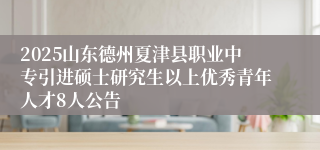 2025山东德州夏津县职业中专引进硕士研究生以上优秀青年人才8人公告