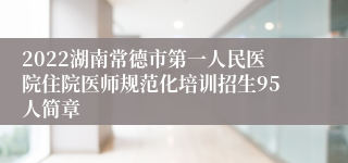 2022湖南常德市第一人民医院住院医师规范化培训招生95人简章