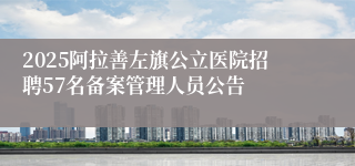 2025阿拉善左旗公立医院招聘57名备案管理人员公告