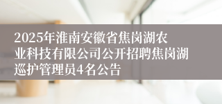 2025年淮南安徽省焦岗湖农业科技有限公司公开招聘焦岗湖巡护管理员4名公告