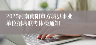 2025河南南阳市方城县事业单位招聘联考体检通知