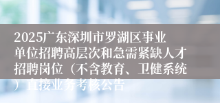 2025广东深圳市罗湖区事业单位招聘高层次和急需紧缺人才招聘岗位（不含教育、卫健系统）直接业务考核公告