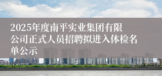 2025年度南平实业集团有限公司正式人员招聘拟进入体检名单公示