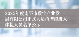 2025年度南平市数字产业发展有限公司正式人员招聘拟进入体检人员名单公示