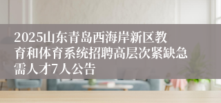 2025山东青岛西海岸新区教育和体育系统招聘高层次紧缺急需人才7人公告