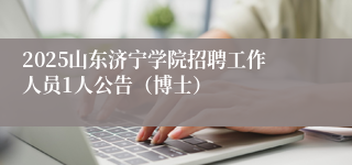 2025山东济宁学院招聘工作人员1人公告（博士）