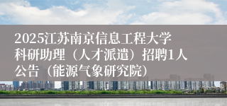 2025江苏南京信息工程大学科研助理（人才派遣）招聘1人公告（能源气象研究院）