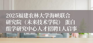 2025福建农林大学海峡联合研究院（未来技术学院） 蛋白组学研究中心人才招聘1人启事