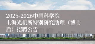 2025-2026中国科学院上海光机所特别研究助理（博士后）招聘公告
