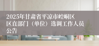 2025年甘肃省平凉市崆峒区区直部门（单位）选调工作人员公告