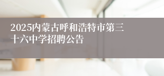 2025内蒙古呼和浩特市第三十六中学招聘公告