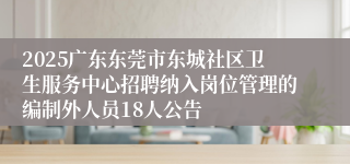 2025广东东莞市东城社区卫生服务中心招聘纳入岗位管理的编制外人员18人公告