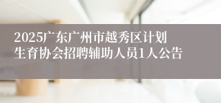 2025广东广州市越秀区计划生育协会招聘辅助人员1人公告