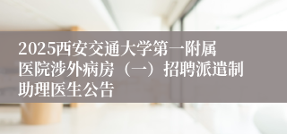 2025西安交通大学第一附属医院涉外病房（一）招聘派遣制助理医生公告