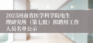 2025河南省医学科学院电生理研究所（第七批）拟聘用工作人员名单公示