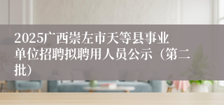 2025广西崇左市天等县事业单位招聘拟聘用人员公示（第二批）