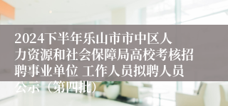 2024下半年乐山市市中区人力资源和社会保障局高校考核招聘事业单位 工作人员拟聘人员公示（第四批）