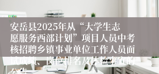 安岳县2025年从“大学生志愿服务西部计划”项目人员中考核招聘乡镇事业单位工作人员面试成绩、岗位排名及体检事宜的公告