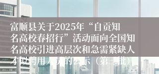 富顺县关于2025年“自贡知名高校春招行”活动面向全国知名高校引进高层次和急需紧缺人才拟聘用人员的公示（第三批）