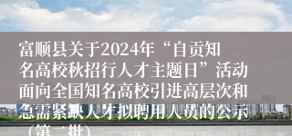 富顺县关于2024年“自贡知名高校秋招行人才主题日”活动面向全国知名高校引进高层次和急需紧缺人才拟聘用人员的公示（第二批）