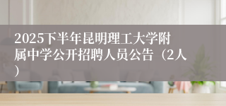 2025下半年昆明理工大学附属中学公开招聘人员公告（2人）