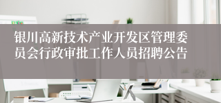 银川高新技术产业开发区管理委员会行政审批工作人员招聘公告