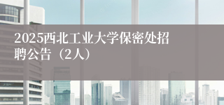 2025西北工业大学保密处招聘公告（2人）