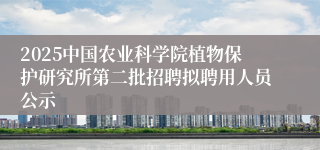 2025中国农业科学院植物保护研究所第二批招聘拟聘用人员公示