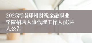 2025河南郑州财税金融职业学院招聘人事代理工作人员34人公告