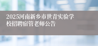 2025河南新乡市世青实验学校招聘宿管老师公告