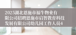 2025湖北恩施市福牛物业有限公司招聘恩施市启智教育科技发展有限公司幼儿园工作人员4人公告