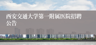西安交通大学第一附属医院招聘公告