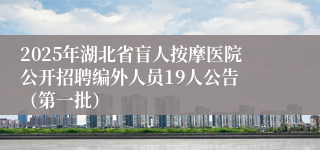 2025年湖北省盲人按摩医院公开招聘编外人员19人公告 （第一批）