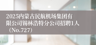 2025内蒙古民航机场集团有限公司锡林浩特分公司招聘1人（No.727）