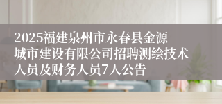2025福建泉州市永春县金源城市建设有限公司招聘测绘技术人员及财务人员7人公告